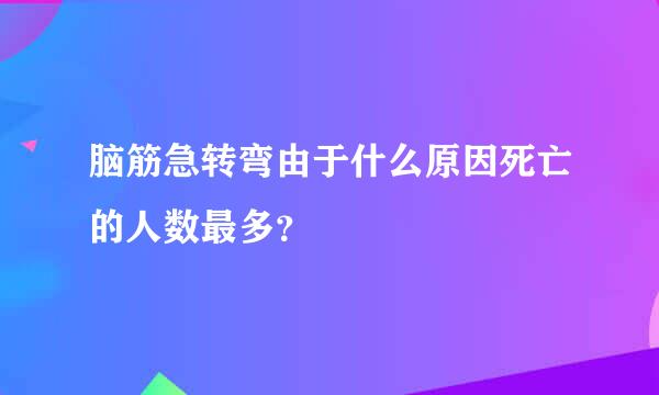 脑筋急转弯由于什么原因死亡的人数最多？