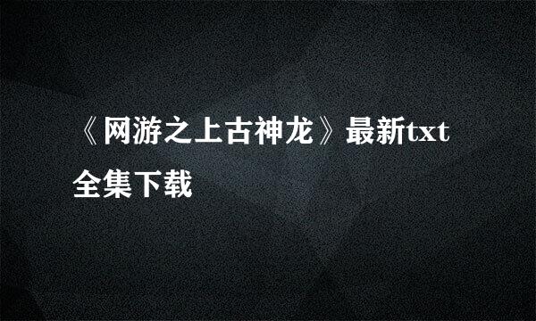 《网游之上古神龙》最新txt全集下载