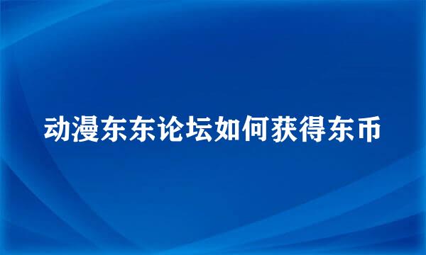 动漫东东论坛如何获得东币