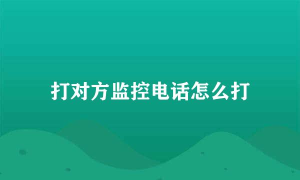 打对方监控电话怎么打