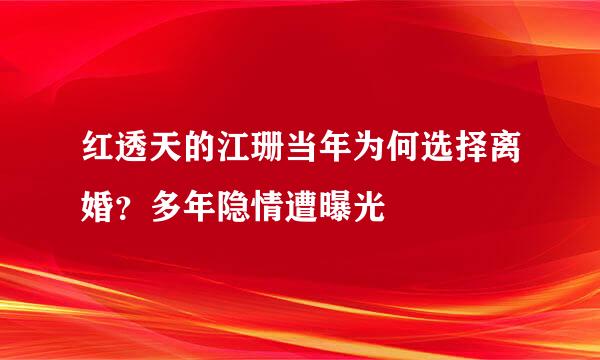 红透天的江珊当年为何选择离婚？多年隐情遭曝光