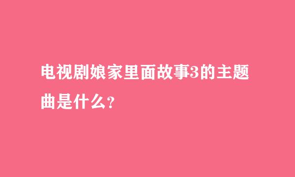 电视剧娘家里面故事3的主题曲是什么？