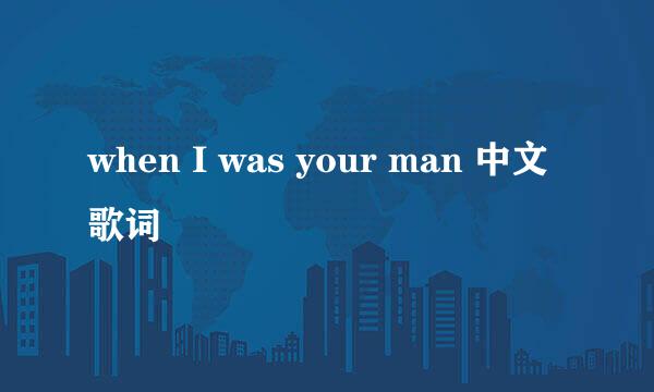 when I was your man 中文歌词