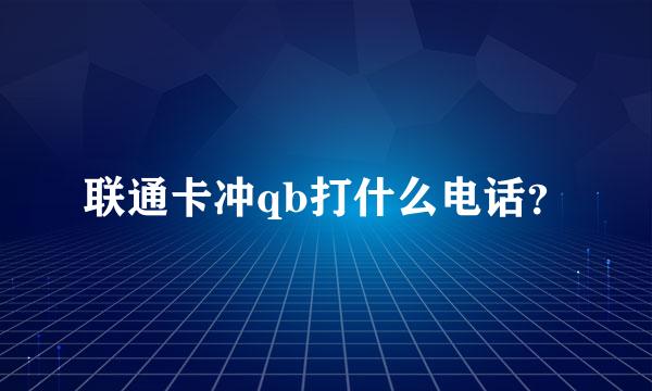 联通卡冲qb打什么电话？