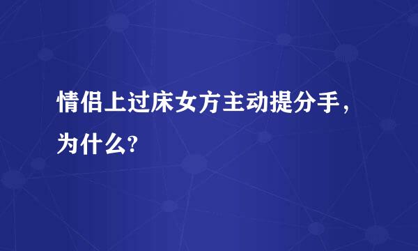 情侣上过床女方主动提分手，为什么?