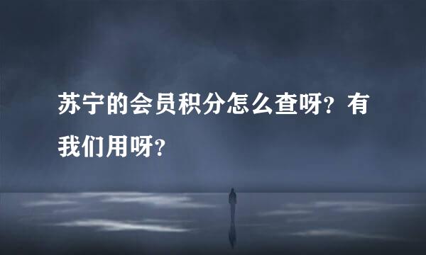 苏宁的会员积分怎么查呀？有我们用呀？