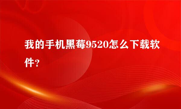 我的手机黑莓9520怎么下载软件？