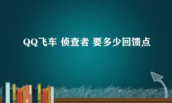 QQ飞车 侦查者 要多少回馈点