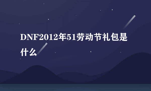 DNF2012年51劳动节礼包是什么