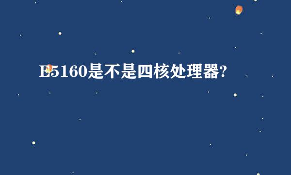 E5160是不是四核处理器?