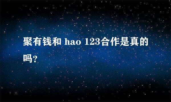 聚有钱和 hao 123合作是真的吗？