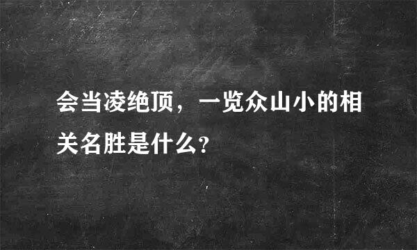 会当凌绝顶，一览众山小的相关名胜是什么？