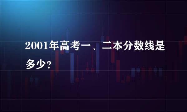 2001年高考一、二本分数线是多少？