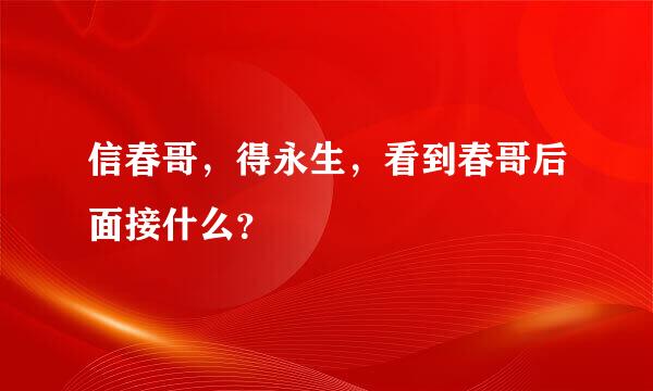 信春哥，得永生，看到春哥后面接什么？