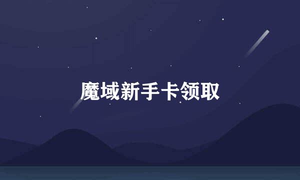 魔域新手卡领取