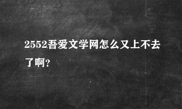 2552吾爱文学网怎么又上不去了啊？