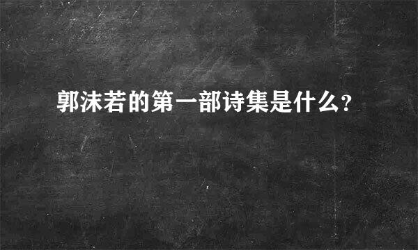 郭沫若的第一部诗集是什么？