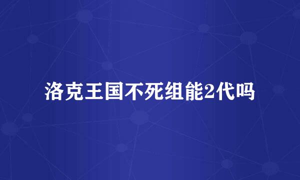 洛克王国不死组能2代吗