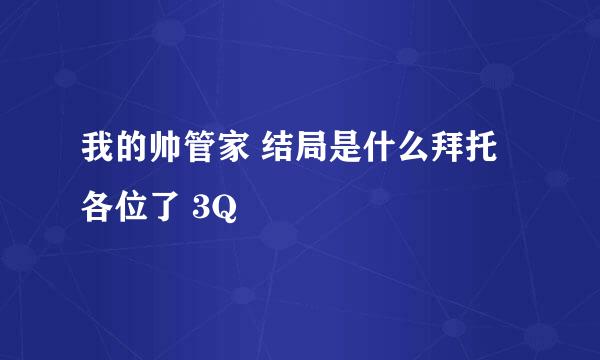 我的帅管家 结局是什么拜托各位了 3Q