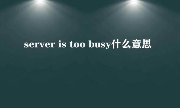 server is too busy什么意思