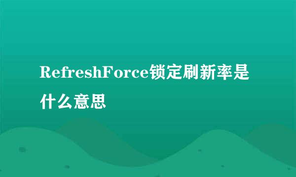 RefreshForce锁定刷新率是什么意思