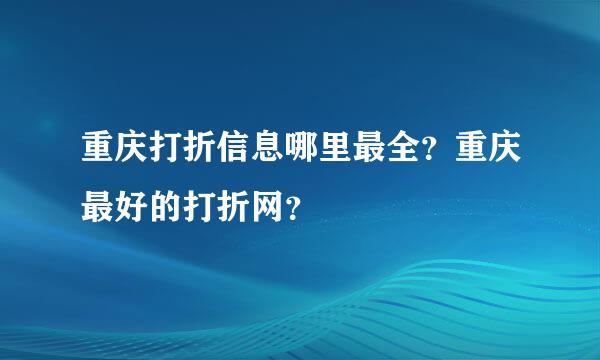 重庆打折信息哪里最全？重庆最好的打折网？