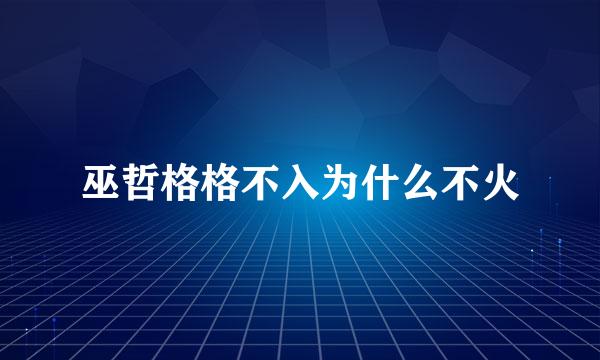 巫哲格格不入为什么不火