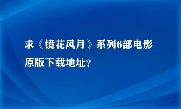 求《镜花风月》系列6部电影原版下载地址？