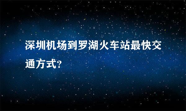 深圳机场到罗湖火车站最快交通方式？