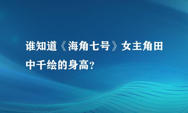 谁知道《海角七号》女主角田中千绘的身高？