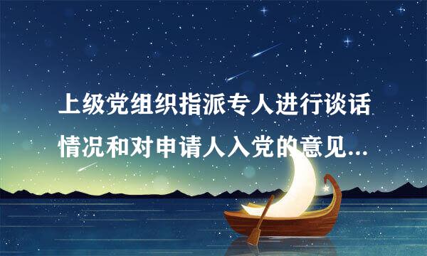 上级党组织指派专人进行谈话情况和对申请人入党的意见如何填写？