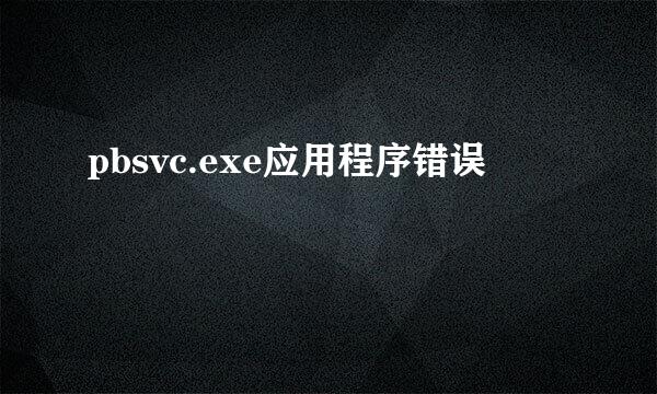 pbsvc.exe应用程序错误