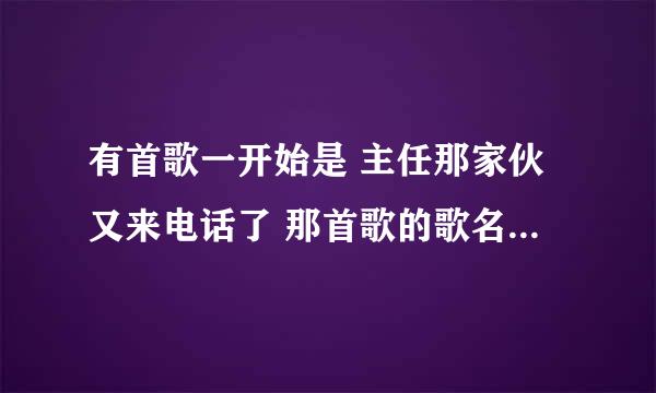 有首歌一开始是 主任那家伙又来电话了 那首歌的歌名是什么？ 非主流的啊