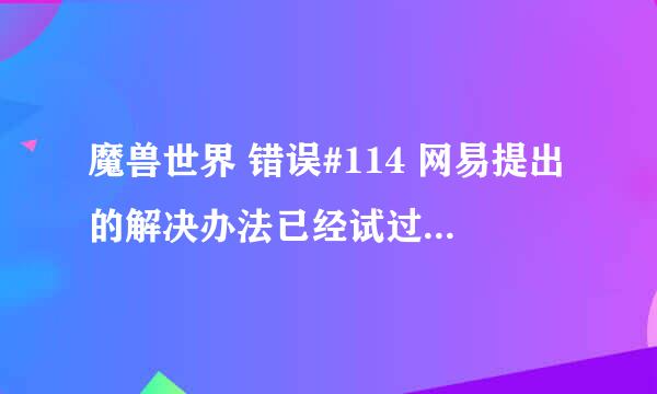 魔兽世界 错误#114 网易提出的解决办法已经试过，无效，求大神指点，