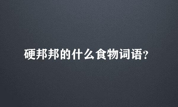 硬邦邦的什么食物词语？