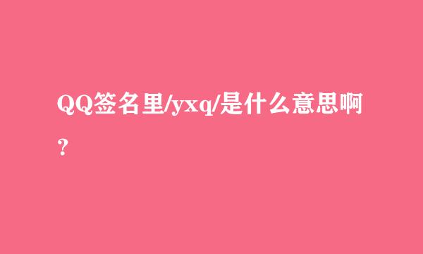 QQ签名里/yxq/是什么意思啊？