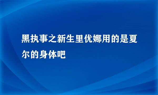 黑执事之新生里优娜用的是夏尔的身体吧