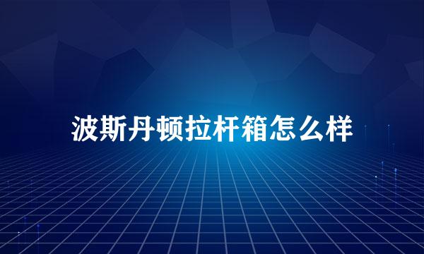 波斯丹顿拉杆箱怎么样