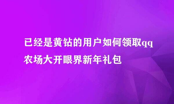 已经是黄钻的用户如何领取qq农场大开眼界新年礼包