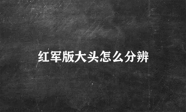 红军版大头怎么分辨