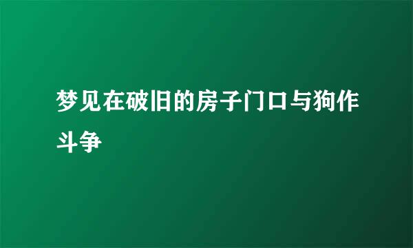 梦见在破旧的房子门口与狗作斗争