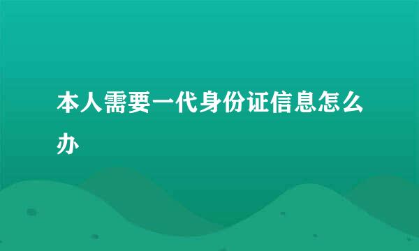 本人需要一代身份证信息怎么办