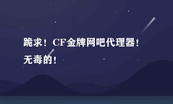 跪求！CF金牌网吧代理器！ 无毒的！