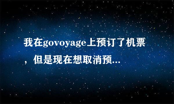 我在govoyage上预订了机票，但是现在想取消预订，该怎么做？