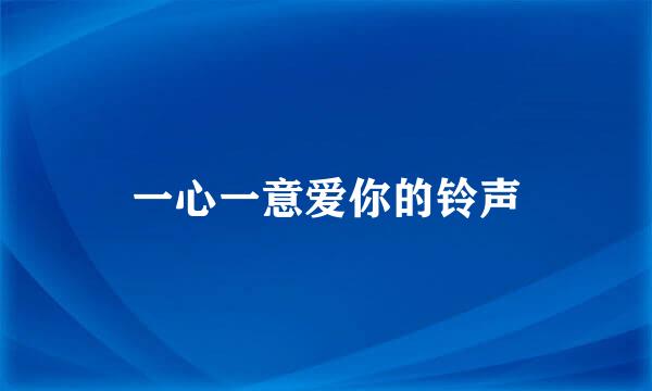 一心一意爱你的铃声