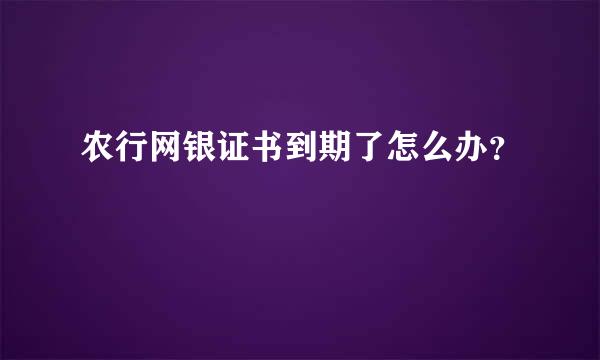 农行网银证书到期了怎么办？