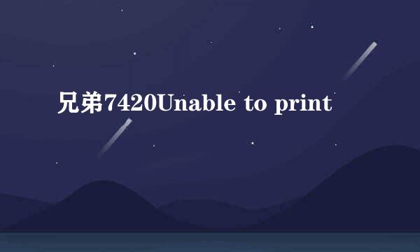 兄弟7420Unable to print