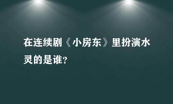 在连续剧《小房东》里扮演水灵的是谁？