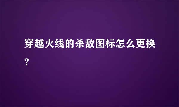 穿越火线的杀敌图标怎么更换？