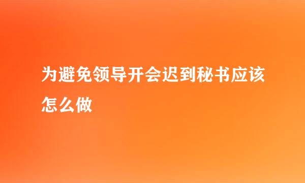 为避免领导开会迟到秘书应该怎么做